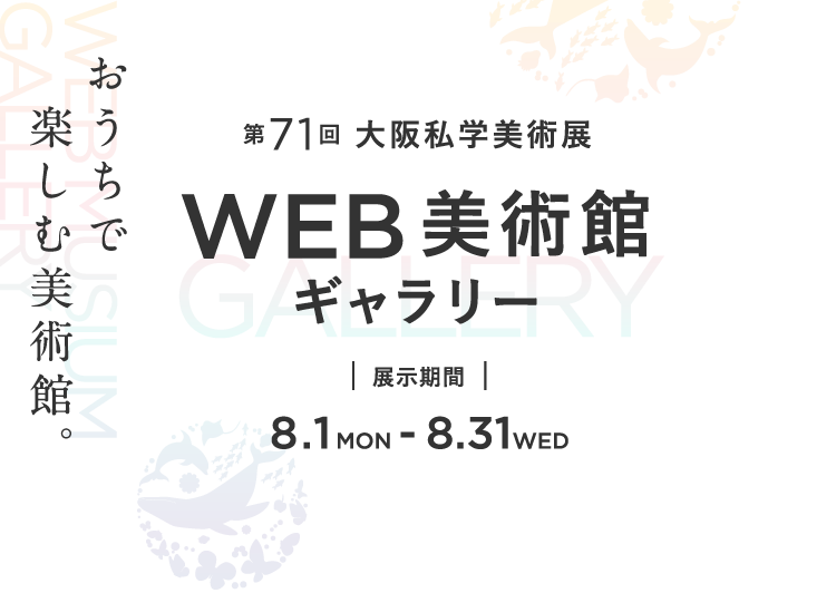 第71回大阪私学美術展WEB美術館ギャラリー 展示期間8.1MON-8.31WED